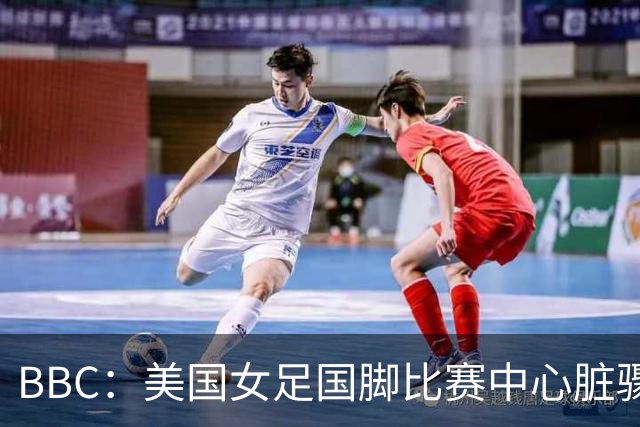 BBC：美国女足国脚比赛中心脏骤停，一年后起诉医院和两名医生